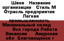 Швея › Название организации ­ Стиль М › Отрасль предприятия ­ Легкая промышленность › Минимальный оклад ­ 12 000 - Все города Работа » Вакансии   . Амурская обл.,Благовещенск г.